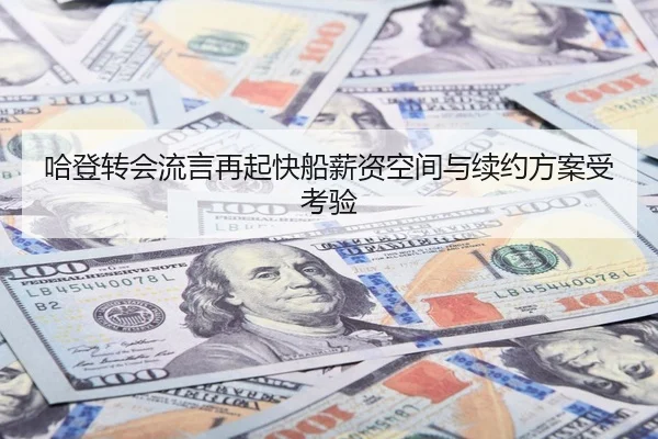 哈登转会流言再起快船薪资空间与续约方案受考验
