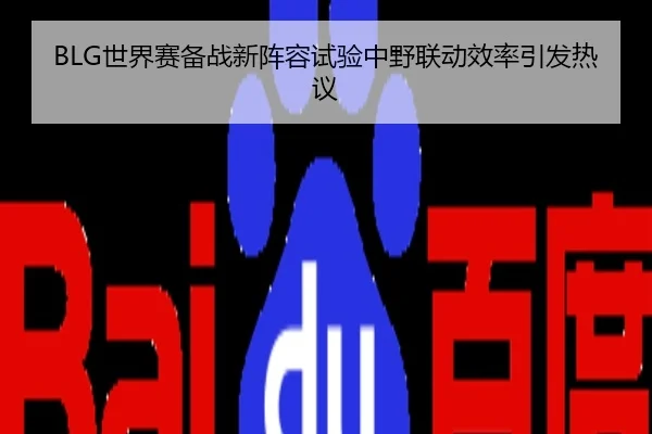 BLG世界赛备战新阵容试验中野联动效率引发热议